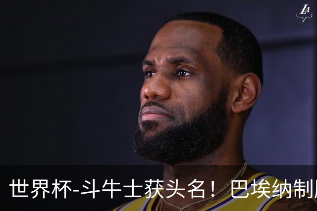 世界杯-斗牛士获头名！巴埃纳制胜 西班牙1-0送十人乌拉圭出局