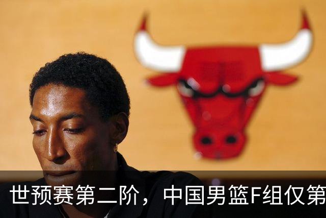世预赛第二阶，中国男篮F组仅第五！都是生死战，输1场无缘世界杯
