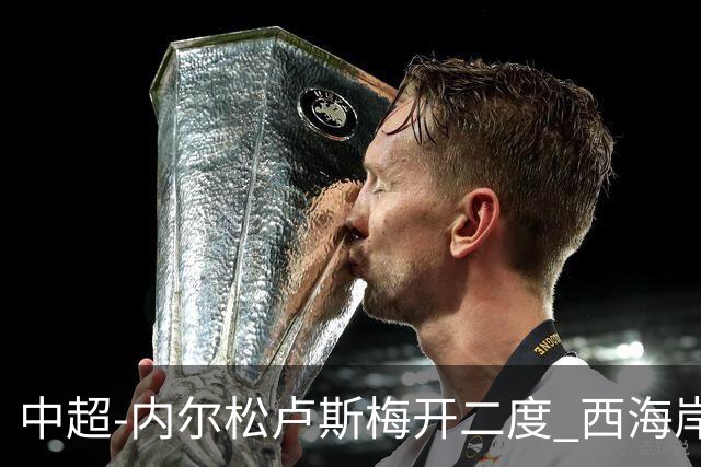 中超-内尔松卢斯梅开二度 西海岸3-1浙江12轮不败