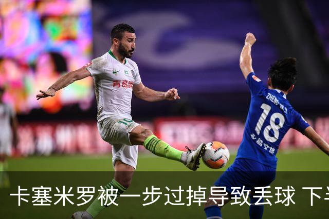 卡塞米罗被一步过掉导致丢球 下半场头槌破门完成救赎
