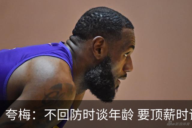 夸梅：不回防时谈年龄 要顶薪时谈数据 老詹你不能两头占理啊