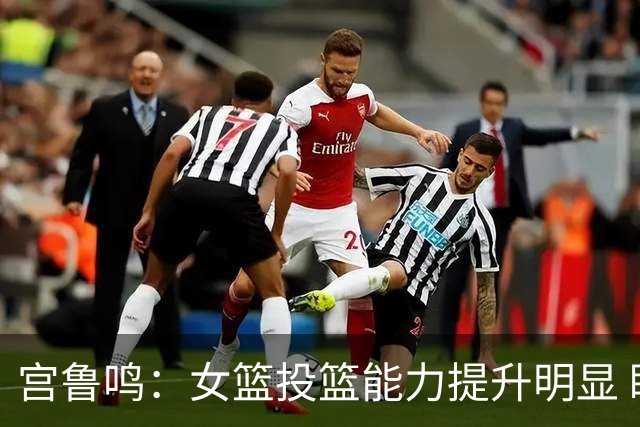 宫鲁鸣：女篮投篮能力提升明显 盼海外球员尽早归队