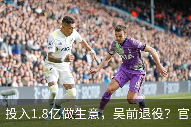 投入1.8亿做生意，吴前退役？官宣决定，合同已到期，妻子怒批浙江