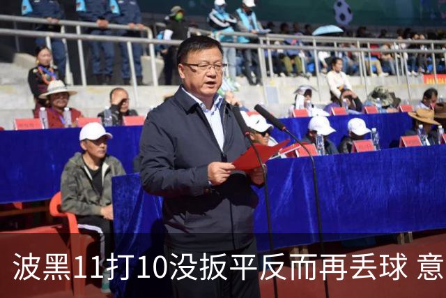 波黑11打10没扳平反而再丢球 意大利又挨怼：怎么输的？