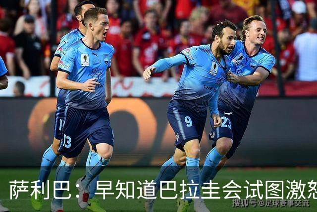 萨利巴：早知道巴拉圭会试图激怒我们，裁判本可以给他们几张黄牌