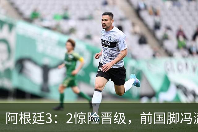 阿根廷3：2惊险晋级，前国脚冯潇霆一针见血道出原因，分析得非常专业