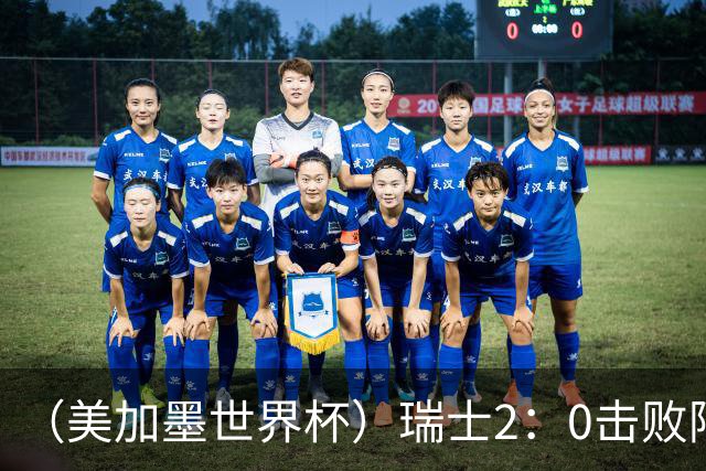 （美加墨世界杯）瑞士2：0击败阿尔及利亚晋级16强