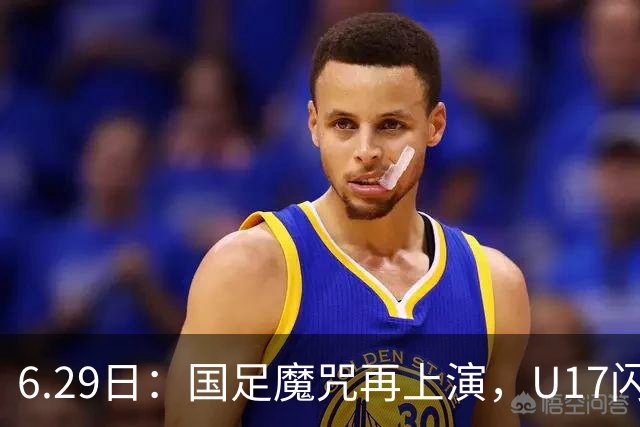 6.29日：国足魔咒再上演，U17闪耀亚洲，为何成年后集体失声？