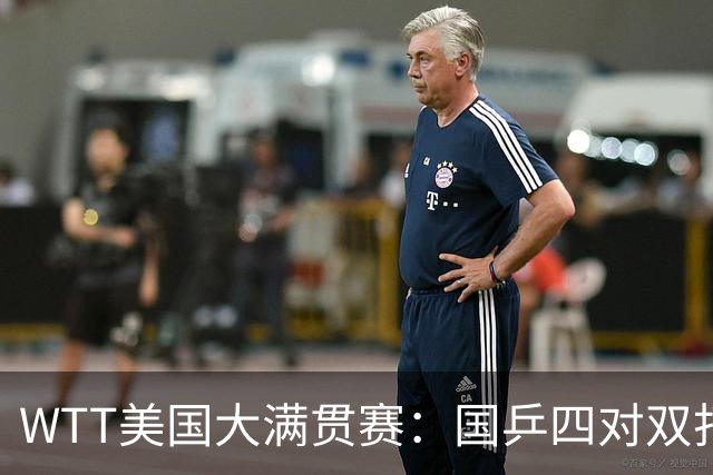 WTT美国大满贯赛：国乒四对双打进八强 王曼昱单打爆冷出局